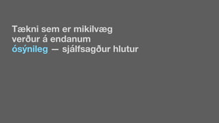 Tækni sem er mikilvæg
verður á endanum
ósýnileg — sjálfsagður hlutur
 