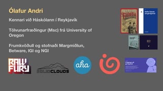 Ólafur Andri
Kennari við Háskólann í Reykjavík
Tölvunarfræðingur (Msc) frá University of
Oregon
Frumkvöðull og stofnaði Margmiðlun,
Betware, lGI og NGI
 