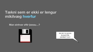 Tækni sem er ekki er lengur
mikilvæg hverfur
Man einhver eftir þessu…?
 