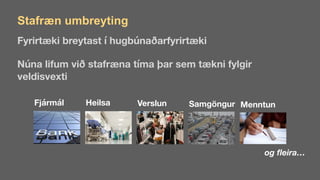Stafræn umbreyting
Fyrirtæki breytast í hugbúnaðarfyrirtæki
Núna lifum við stafræna tíma þar sem tækni fylgir
veldisvexti
Fjármál Heilsa Verslun Samgöngur Menntun
og fleira…
 