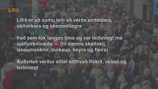 Lí
fi
ð er að sumu leiti að verða einfaldara,
skilvirkara og skemmtilegra
Það sem tók langan tíma og var leiðinlegt má
sjálfvirknivæða — (til dæmis skattskil,
lánaumsóknir, innkaup, keyra og
fl
eira)
Auðvitað verður alltaf eitthvað
fl
ókið, vesen og
leiðinlegt
Lí
fi
ð
 