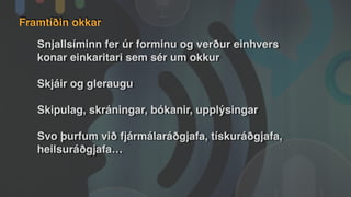 Framtíðin okkar
Snjallsíminn fer úr forminu og verður einhvers
konar einkaritari sem sér um okkur
Skjáir og gleraugu
Skipulag, skráningar, bókanir, upplýsingar
Svo þurfum við fjármálaráðgjafa, tískuráðgjafa,
heilsuráðgjafa…
 