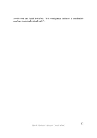____________________________________
Alan F. Chalmers – O que é Ciência afinal?
17
acordo com um velho provérbio: “Nós começamos confusos, e terminamos
confusos num nível mais elevado”.
 