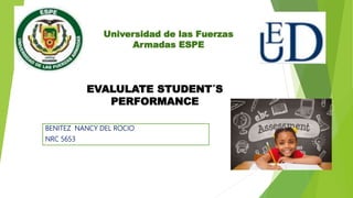 Universidad de las Fuerzas
Armadas ESPE
EVALULATE STUDENT´S
PERFORMANCE
BENITEZ NANCY DEL ROCIO
NRC 5653
 