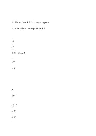 A. Show that R2 is a vector space.
B. Non-trivial subspace of R2
X
!"
,Y
!"
∈ R2, then X
!"
+Y
!"
∈ R2
X
!"
+Y
!"
( )+Z
!"
= X
!"
+ Y
!"
 