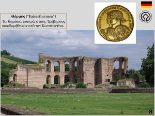 Θέρμες (“Kaiserthermen”)
Τα δημόσια λουτρά στους Τρέβηρους
οικοδομήθηκαν από τον Κωνσταντίνο.
8
 