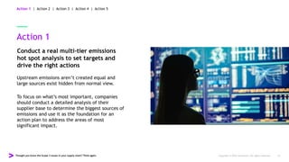 Thought you knew the Scope 3 issues in your supply chain? Think again. Copyright © 2022 Accenture. All rights reserved. 14
Action 1
Conduct a real multi-tier emissions
hot spot analysis to set targets and
drive the right actions
Upstream emissions aren’t created equal and
large sources exist hidden from normal view.
To focus on what’s most important, companies
should conduct a detailed analysis of their
supplier base to determine the biggest sources of
emissions and use it as the foundation for an
action plan to address the areas of most
significant impact.
Action 1 | Action 2 | Action 3 | Action 4 | Action 5
 