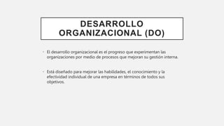 DESARROLLO
ORGANIZACIONAL (DO)
• El desarrollo organizacional es el progreso que experimentan las
organizaciones por medio...