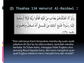 QS Thaahaa 134 menurut Al-Bazdawi :
“Dan sekiranya Kami binasakan mereka dg suatu azab
sebelum Al-Qur’an itu (diturunkan), tentulah mereka
berkata:YaTuhan kami, mengapa tidak Engkau utus
seorang Rosul kepada kami, lalu kami mengikuti ayat-
ayat Engkau sebelum kami menjadi hina dan rendah”
 