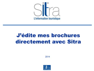 J’édite mes brochures
directement avec Sitra
2014
 