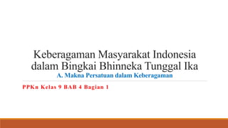 Keberagaman Masyarakat Indonesia
dalam Bingkai Bhinneka Tunggal Ika
A. Makna Persatuan dalam Keberagaman
PPKn Kelas 9 BAB 4 Bagian 1
 