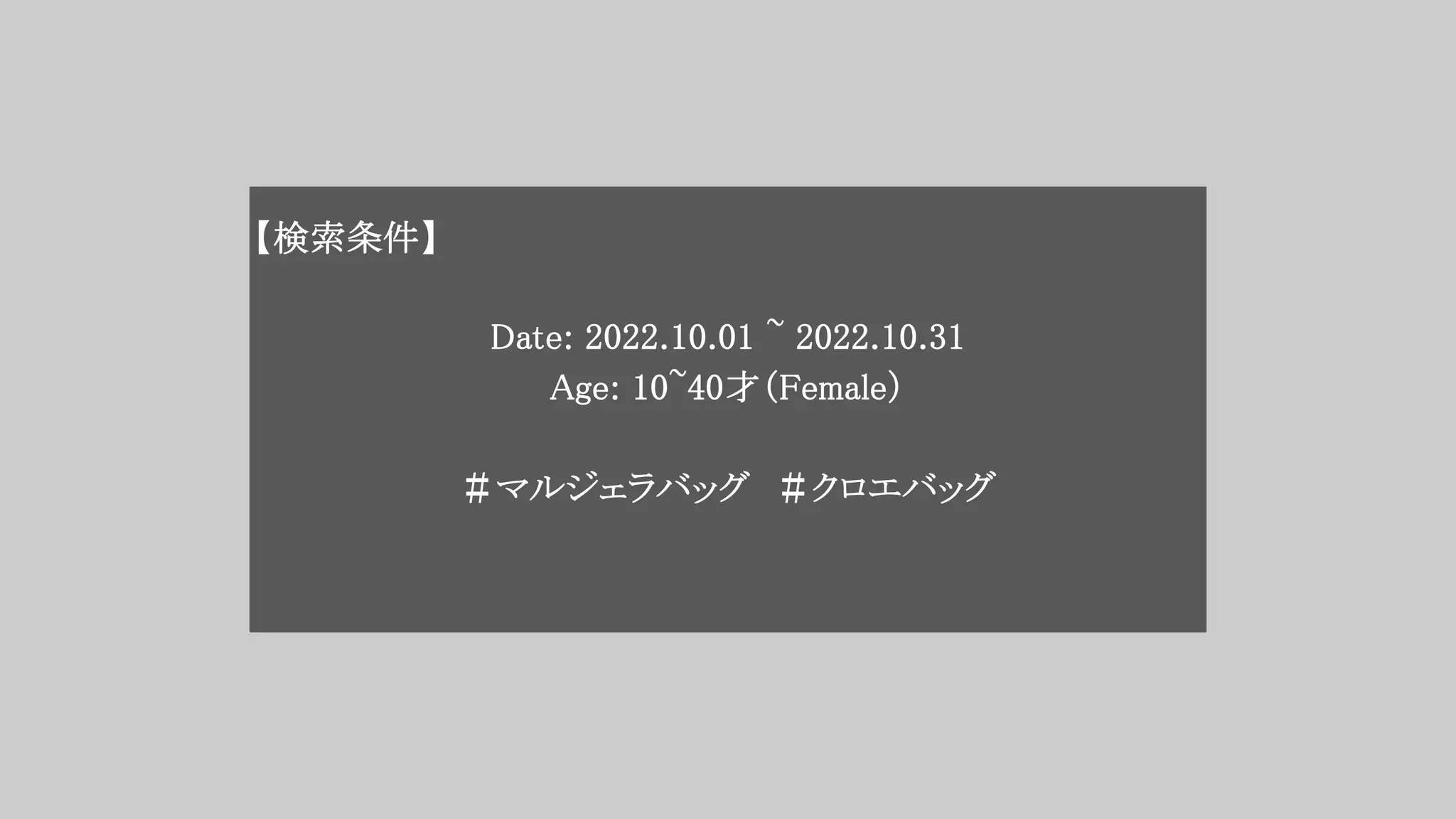 【検索条件】
Date: 2022.10.01 ~ 2022.10.31
Age: 10~40才（Female）
＃マルジェラバッグ ＃クロエバッグ
 