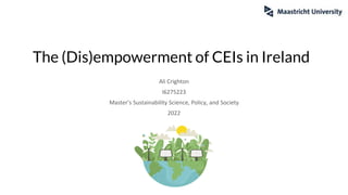 The (Dis)empowerment of CEIs in Ireland
Ali Crighton
I6275223
Master’s Sustainability Science, Policy, and Society
2022
 