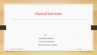 Classical text review
BY
DR KOMAL JADHAV
1ST YEAR PG SCHOLAR
DEPT OF AGADA TANTRA
11-10-2021
CLASSICAL TEXT REVIEW 1
 