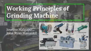 Working Principles of
Grinding Machine
Joselito Malgapo
John Ryan Manankil
 