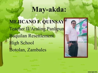 May-akda:
MEJICANO F. QUINSAY, JR.
Teacher II/Araling Panlipunan
Baquilan Resettlement
High School
Botolan, Zambales
 