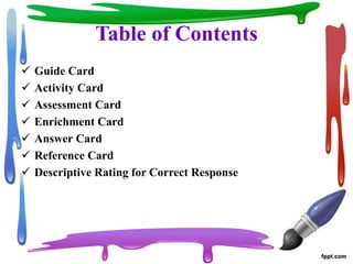 Table of Contents
 Guide Card
 Activity Card
 Assessment Card
 Enrichment Card
 Answer Card
 Reference Card
 Descriptive Rating for Correct Response
 