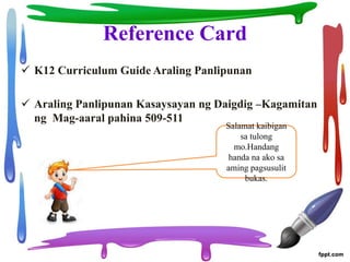 Reference Card
 K12 Curriculum Guide Araling Panlipunan
 Araling Panlipunan Kasaysayan ng Daigdig –Kagamitan
ng Mag-aaral pahina 509-511
Salamat kaibigan
sa tulong
mo.Handang
handa na ako sa
aming pagsusulit
bukas.
 