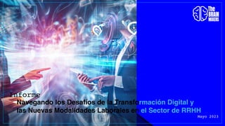 Mayo 2023
Navegando los Desafíos de la Transformación Digital y
las Nuevas Modalidades Laborales en el Sector de RRHH
Informe
 