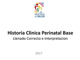 Historia Clinica Perinatal Base
Llenado Correcto e Interpretacion
2017
 