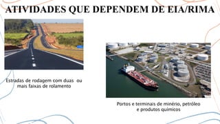 ATIVIDADES QUE DEPENDEM DE EIA/RIMA
Estradas de rodagem com duas ou
mais faixas de rolamento
Portos e terminais de minério, petróleo
e produtos químicos
 