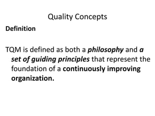 Quality Concepts
Definition
TQM is defined as both a philosophy and a
set of guiding principles that represent the
foundation of a continuously improving
organization.
 