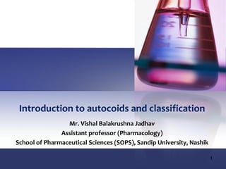 Mr. Vishal Balakrushna Jadhav
Assistant professor (Pharmacology)
School of Pharmaceutical Sciences (SOPS), Sandip University, Nashik
Introduction to autocoids and classification
1
 