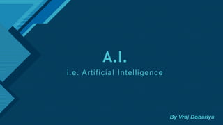 Click to edit Master title style
1
A.I.
i.e. Artificial Intelligence
By Vraj Dobariya
 