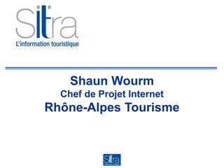 Shaun Wourm
Chef de Projet Internet
Rhône-Alpes Tourisme
 