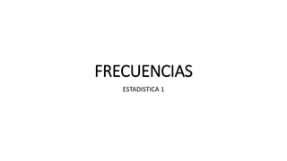 FRECUENCIAS
ESTADISTICA 1
 