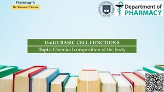 Dr. Salman Ul Islam
Unit#1 BASIC CELL FUNCTIONS
Topic: Chemical composition of the body
Physiology-A
 