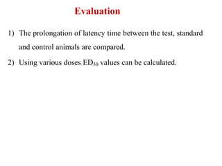Evaluation
1) The prolongation of latency time between the test, standard
and control animals are compared.
2) Using various doses ED50 values can be calculated.
 