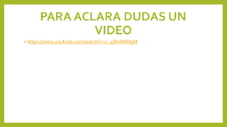 PARA ACLARA DUDAS UN
VIDEO
• https://www.youtube.com/watch?v=1_4BInNANgM
 