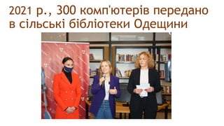 2021 р., 300 комп'ютерів передано
в сільські бібліотеки Одещини
 