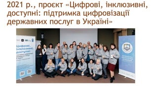 2021 р., проєкт «Цифрові, інклюзивні,
доступні: підтримка цифровізації
державних послуг в Україні»
 