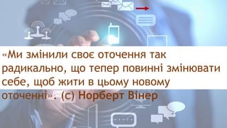 «Ми змінили своє оточення так
радикально, що тепер повинні змінювати
себе, щоб жити в цьому новому
оточенні». (с) Норберт Вінер
 