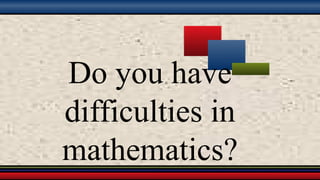 Do you have
difficulties in
mathematics?
 