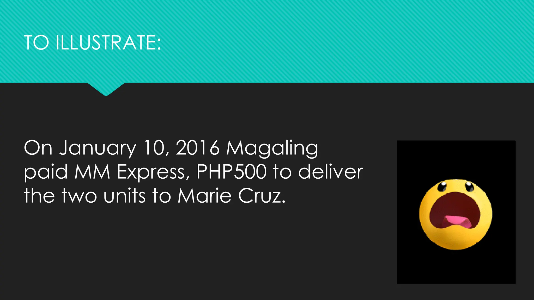 On January 10, 2016 Magaling
paid MM Express, PHP500 to deliver
the two units to Marie Cruz.
TO ILLUSTRATE:
 