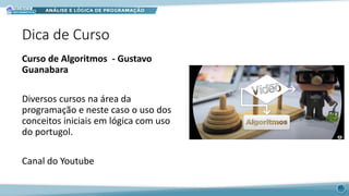 Dica de Curso
Curso de Algoritmos - Gustavo
Guanabara
Diversos cursos na área da
programação e neste caso o uso dos
conceitos iniciais em lógica com uso
do portugol.
Canal do Youtube
51
 