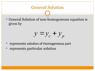  General Solution of non-homogeneous equation is
given by
 represents solution of Homogeneous part
 represents particular solution
c p
y y y
 
General Solution
 