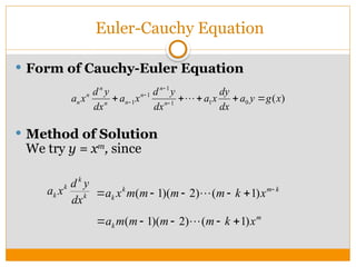 Euler-Cauchy Equation
 Form of Cauchy-Euler Equation
 Method of Solution
We try y = xm
, since
)
(
0
1
1
1
1
1 x
g
y
a
dx
dy
x
a
dx
y
d
x
a
dx
y
d
x
a n
n
n
n
n
n
n
n 



 


 
k
k
k
k
dx
y
d
x
a k
m
k
k x
k
m
m
m
m
x
a 




 )
1
(
)
2
)(
1
( 
m
k x
k
m
m
m
m
a )
1
(
)
2
)(
1
( 



 
 