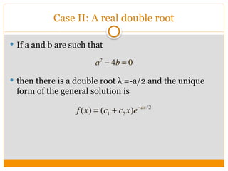 Case II: A real double root
 If a and b are such that
 then there is a double root λ =-a/2 and the unique
form of the general solution is
 