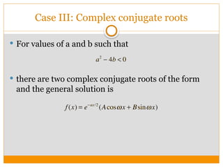 Case III: Complex conjugate roots
 For values of a and b such that
 there are two complex conjugate roots of the form
and the general solution is
 