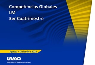 Competencias Globales
LM
3er Cuatrimestre
Agosto – Diciembre 2025
 