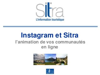 Instagram et Sitra
l'animation de vos communautés
en ligne
2014
 