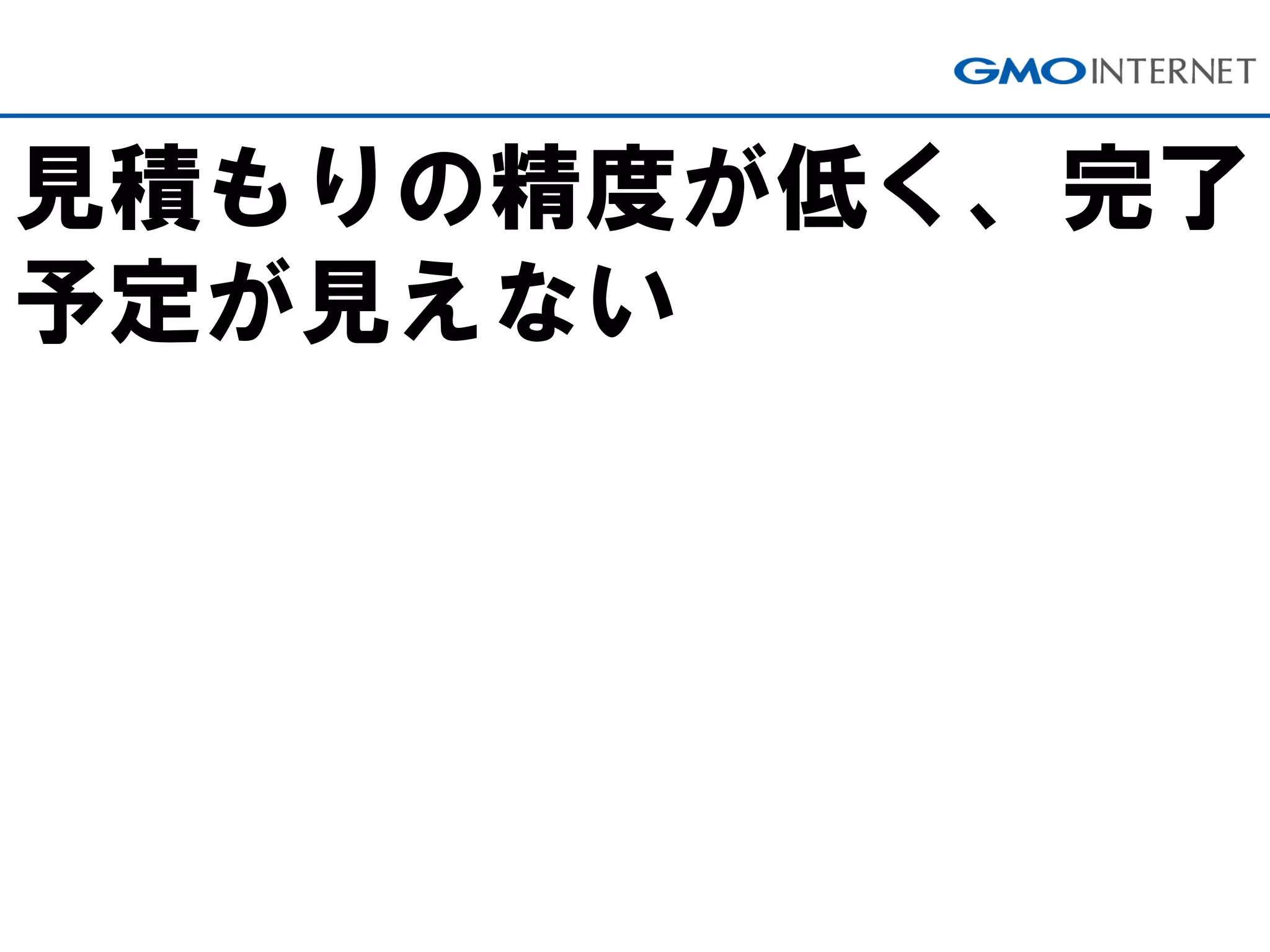 見積もりの精度が低く、完了
予定が見えない
 