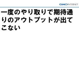 一度のやり取りで期待通
りのアウトプットが出て
こない
 