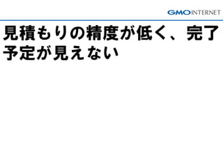 見積もりの精度が低く、完了
予定が見えない
 