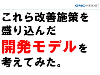 これら改善施策を
盛り込んだ
開発モデルを
考えてみた。
 