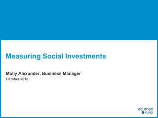 Measuring Social Investments

Molly Alexander, Business Manager
October 2012
 